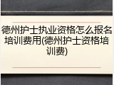 德州护士执业资格怎么报名培训费用(德州护士资格培训费)