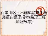 石景山区土木建筑监理工程师证在哪里报考(监理工程师证报考)