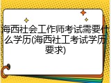 海西社会工作师考试需要什么学历(海西社工考试学历要求)