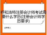呼和浩特注册会计师考试需要什么学历(注册会计师学历要求)
