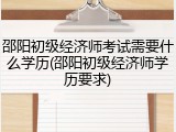 邵阳初级经济师考试需要什么学历(邵阳初级经济师学历要求)