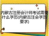 内蒙古注册会计师考试需要什么学历(内蒙古注会学历要求)