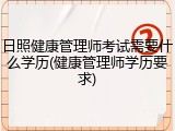 日照健康管理师考试需要什么学历(健康管理师学历要求)