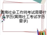黄南社会工作师考试需要什么学历(黄南社工考试学历要求)