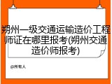 朔州一级交通运输造价工程师证在哪里报考(朔州交通造价师报考)