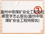 惠州中级煤矿安全工程师在哪里学怎么报名(惠州中级煤矿安全工程师报名)