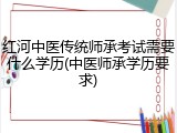 红河中医传统师承考试需要什么学历(中医师承学历要求)