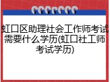 虹口区助理社会工作师考试需要什么学历(虹口社工师考试学历)