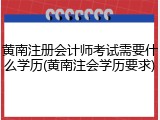 黄南注册会计师考试需要什么学历(黄南注会学历要求)