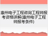 惠州电子工程咨询工程师报考资格详解(惠州电子工程师报考条件)