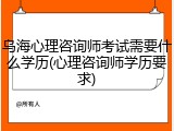 乌海心理咨询师考试需要什么学历(心理咨询师学历要求)