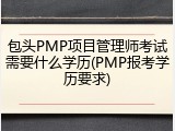 包头PMP项目管理师考试需要什么学历(PMP报考学历要求)