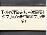 玉树心理咨询师考试需要什么学历(心理咨询师学历要求)