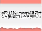 海西注册会计师考试需要什么学历(海西注会学历要求)