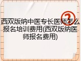 西双版纳中医专长医师怎么报名培训费用(西双版纳医师报名费用)