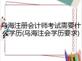 乌海注册会计师考试需要什么学历(乌海注会学历要求)
