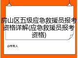 房山区五级应急救援员报考资格详解(应急救援员报考资格)