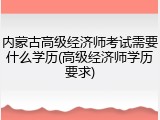 内蒙古高级经济师考试需要什么学历(高级经济师学历要求)