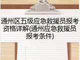 通州区五级应急救援员报考资格详解(通州应急救援员报考条件)
