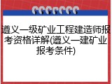 遵义一级矿业工程建造师报考资格详解(遵义一建矿业报考条件)