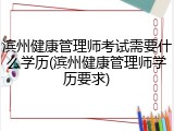 滨州健康管理师考试需要什么学历(滨州健康管理师学历要求)