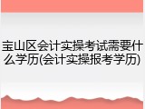 宝山区会计实操考试需要什么学历(会计实操报考学历)