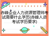 赤峰企业人力资源管理师考试需要什么学历(赤峰人资考试学历要求)