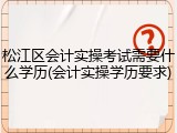 松江区会计实操考试需要什么学历(会计实操学历要求)
