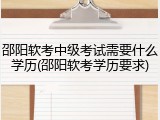 邵阳软考中级考试需要什么学历(邵阳软考学历要求)