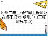 朔州广电工程咨询工程师证在哪里报考(朔州广电工程师报考点)
