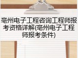 亳州电子工程咨询工程师报考资格详解(亳州电子工程师报考条件)