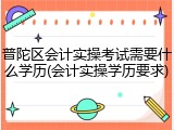 普陀区会计实操考试需要什么学历(会计实操学历要求)