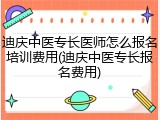 迪庆中医专长医师怎么报名培训费用(迪庆中医专长报名费用)