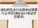 浦东新区会计实操考试需要什么学历(浦东会计考试学历要求)