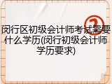 闵行区初级会计师考试需要什么学历(闵行初级会计师学历要求)