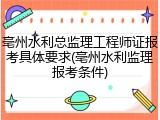 亳州水利总监理工程师证报考具体要求(亳州水利监理报考条件)