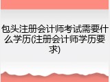 包头注册会计师考试需要什么学历(注册会计师学历要求)
