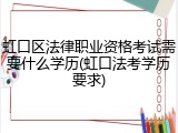 虹口区法律职业资格考试需要什么学历(虹口法考学历要求)