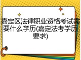 嘉定区法律职业资格考试需要什么学历(嘉定法考学历要求)
