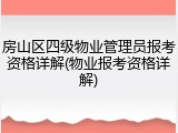 房山区四级物业管理员报考资格详解(物业报考资格详解)