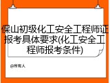 保山初级化工安全工程师证报考具体要求(化工安全工程师报考条件)