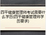 四平健康管理师考试需要什么学历(四平健康管理师学历要求)