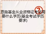 恩施基金从业资格证考试需要什么学历(基金考试学历要求)