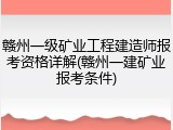 赣州一级矿业工程建造师报考资格详解(赣州一建矿业报考条件)
