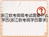 浙江软考高级考试需要什么学历(浙江软考高学历要求)