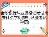 金华银行从业资格证考试需要什么学历(银行从业考试学历)