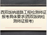 西双版纳道路工程检测师证报考具体要求(西双版纳检测师证报考)