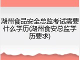 湖州食品安全总监考试需要什么学历(湖州食安总监学历要求)