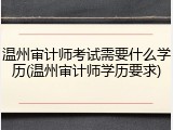 温州审计师考试需要什么学历(温州审计师学历要求)