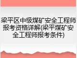 梁平区中级煤矿安全工程师报考资格详解(梁平煤矿安全工程师报考条件)